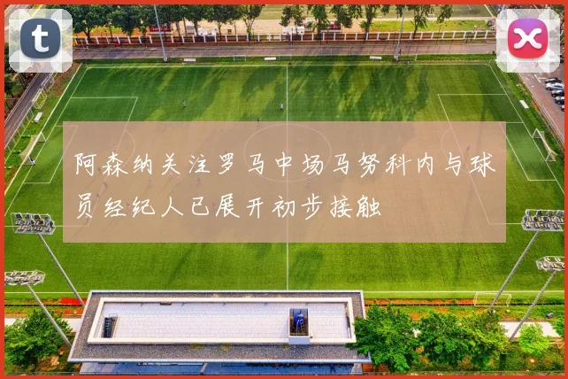 阿森纳关注罗马中场马努科内与球员经纪人已展开初步接触