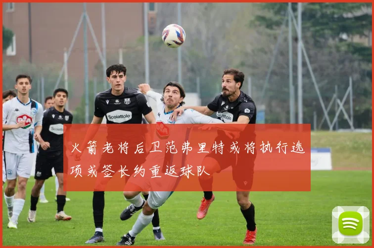火箭老将后卫范弗里特或将执行选项或签长约重返球队