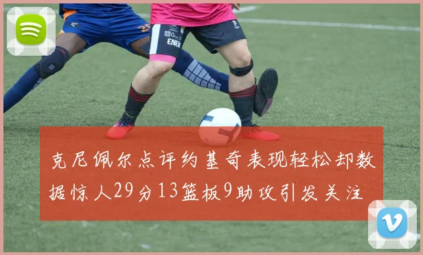 克尼佩尔点评约基奇表现轻松却数据惊人29分13篮板9助攻引发关注