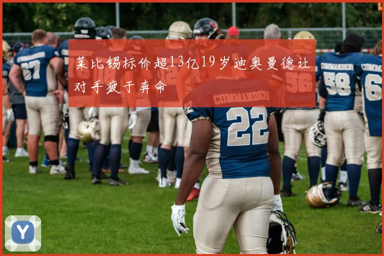 莱比锡标价超13亿19岁迪奥曼德让对手疲于奔命