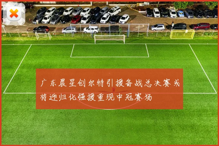 广东晨星创尔特引援备战总决赛或将迎归化强援重现中冠赛场
