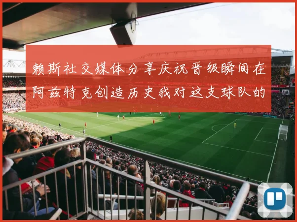 赖斯社交媒体分享庆祝晋级瞬间在阿兹特克创造历史我对这支球队的热爱无以言表