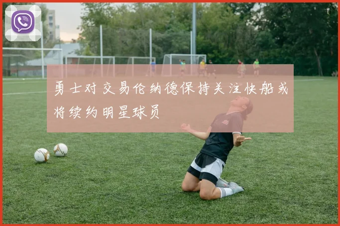勇士对交易伦纳德保持关注快船或将续约明星球员