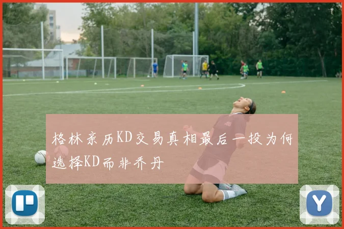格林亲历KD交易真相最后一投为何选择KD而非乔丹
