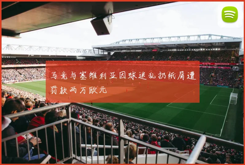 马竞与塞维利亚因球迷乱扔纸屑遭罚款两万欧元