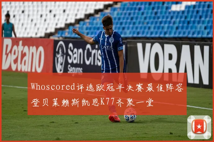 Whoscored评选欧冠半决赛最佳阵容登贝莱赖斯凯恩K77齐聚一堂