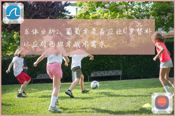 东体分析：葡萄牙是否应让C罗替补以应对西班牙战术需求